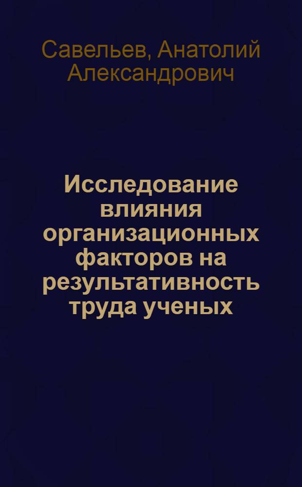 Исследование влияния организационных факторов на результативность труда ученых : Автореф. дис. на соискание учен. степени канд. экон. наук : (596)