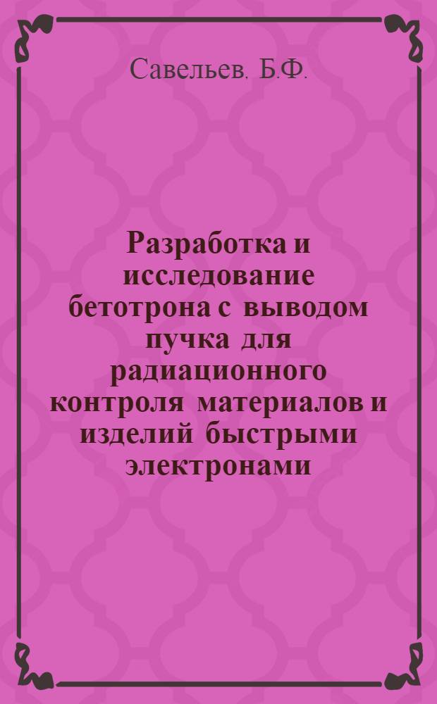 Разработка и исследование бетотрона с выводом пучка для радиационного контроля материалов и изделий быстрыми электронами : Автореф. дис. на соискание учен. степени канд. техн. наук : (280)