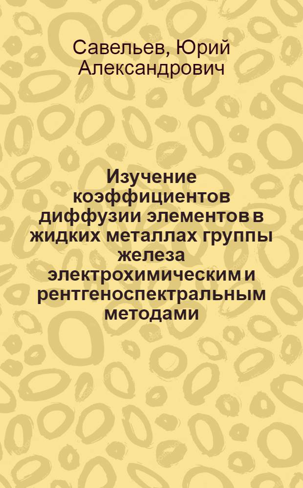 Изучение коэффициентов диффузии элементов в жидких металлах группы железа электрохимическим и рентгеноспектральным методами : Автореф. дис. на соиск. учен. степени канд. техн. наук : (02.00.04)