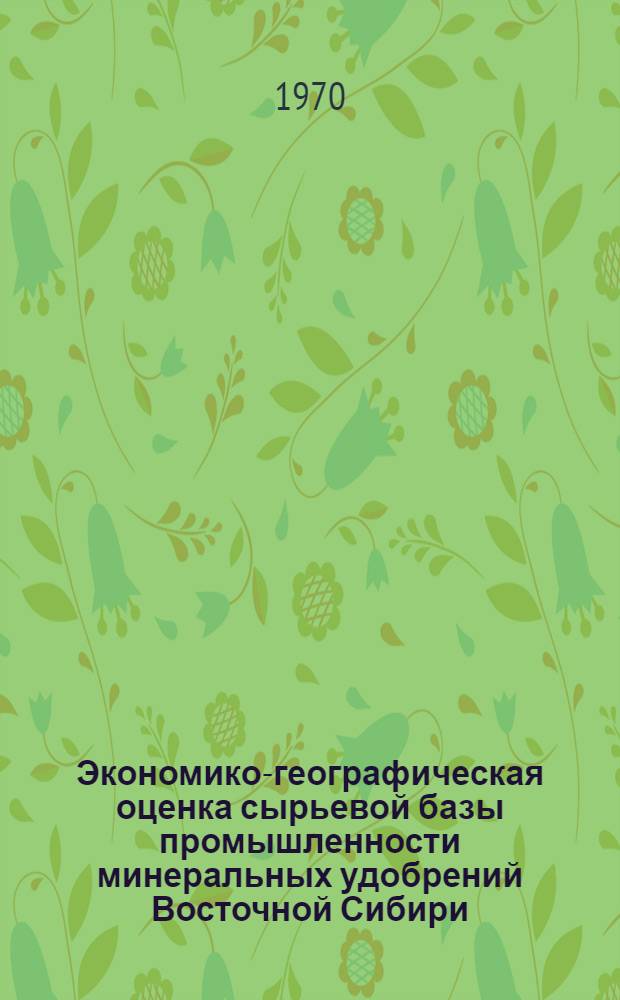 Экономико-географическая оценка сырьевой базы промышленности минеральных удобрений Восточной Сибири : Автореф. дис. на соискание учен. степени канд. геогр. наук