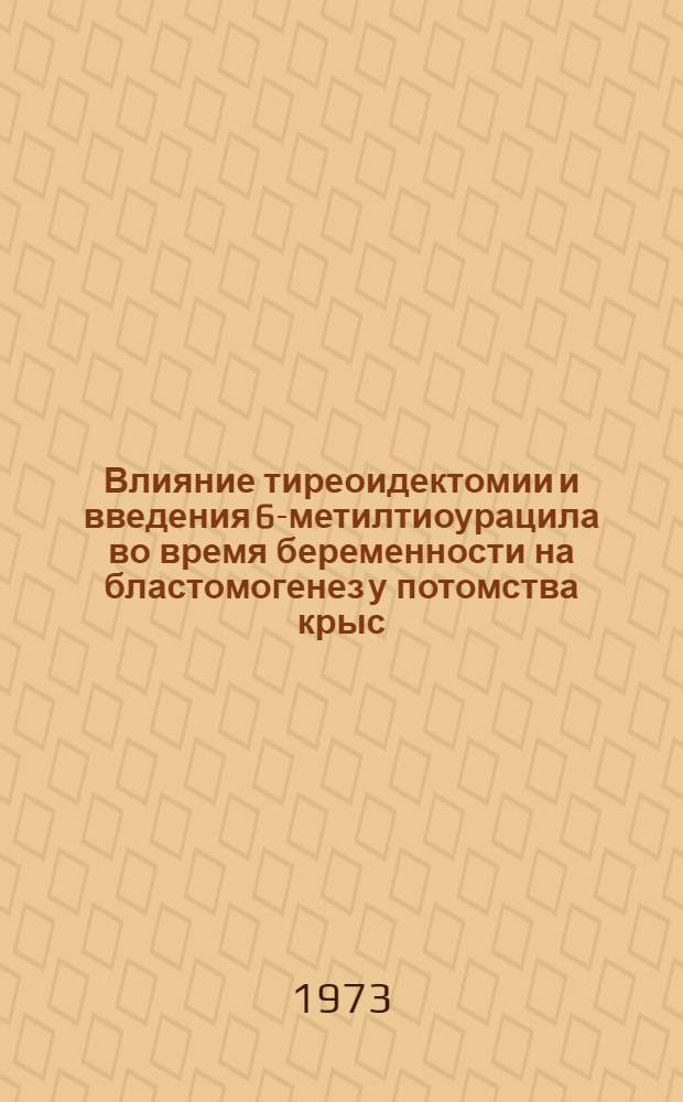 Влияние тиреоидектомии и введения 6-метилтиоурацила во время беременности на бластомогенез у потомства крыс : Автореф. дис. на соиск. учен. степени канд. биол. наук : (14.00.14)