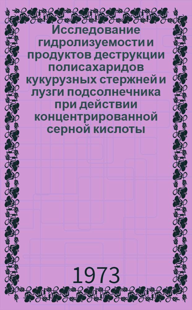 Исследование гидролизуемости и продуктов деструкции полисахаридов кукурузных стержней и лузги подсолнечника при действии концентрированной серной кислоты : Автореф. дис. на соиск. учен. степени канд. хим. наук : (05.21.03)