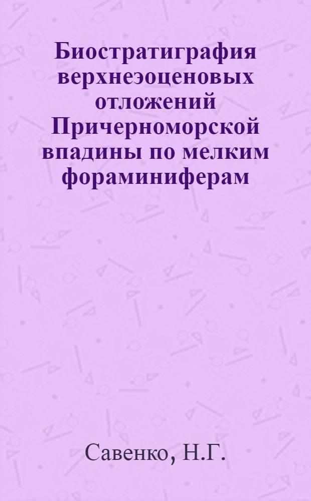 Биостратиграфия верхнеэоценовых отложений Причерноморской впадины по мелким фораминиферам : Автореф. дис. на соиск. учен. степени канд. геол.-минерал. наук