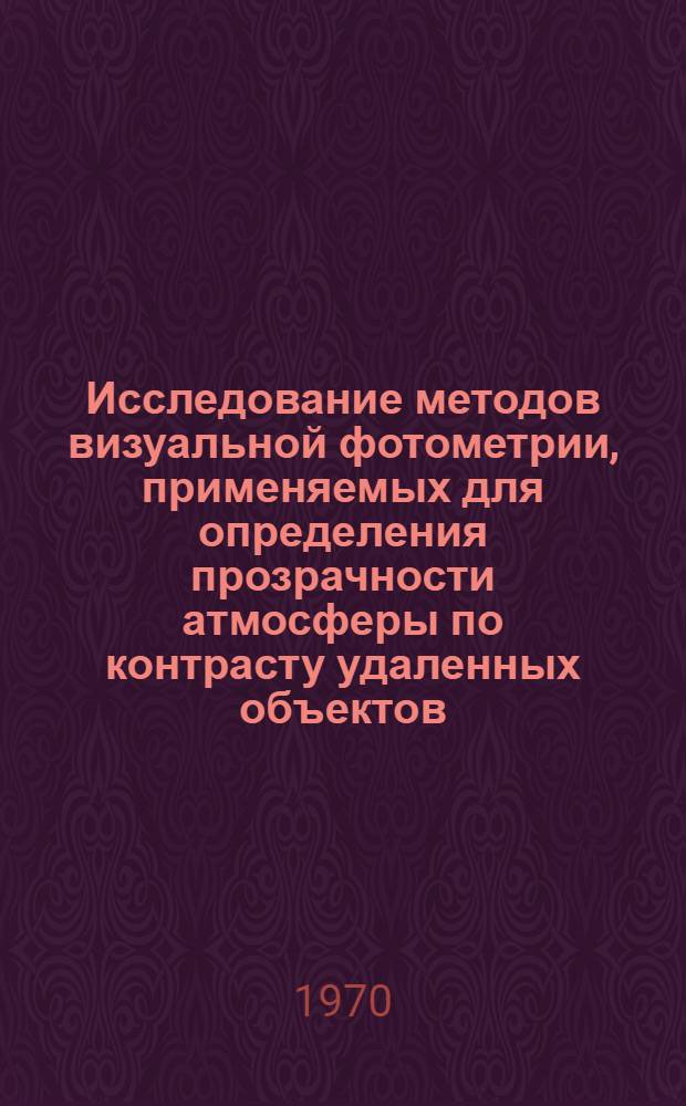 Исследование методов визуальной фотометрии, применяемых для определения прозрачности атмосферы по контрасту удаленных объектов : Автореф. дис. на соискание учен. степени канд. техн. наук : (05.241)