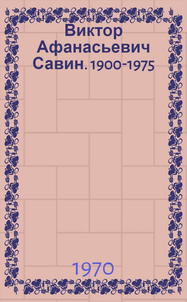 Виктор Афанасьевич Савин. 1900-1975 : (Краткий рек. указатель литературы)