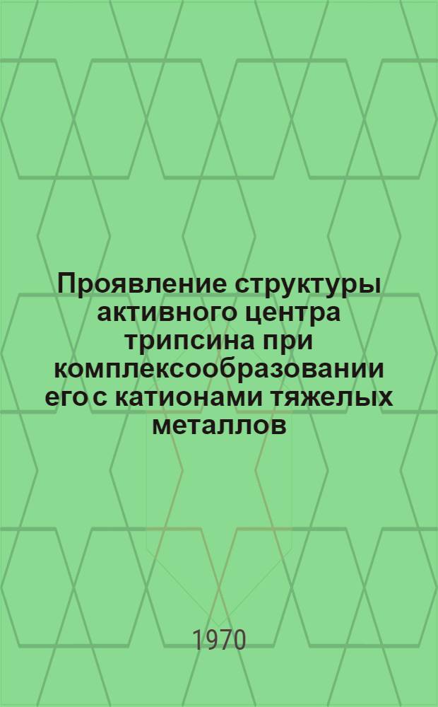 Проявление структуры активного центра трипсина при комплексообразовании его с катионами тяжелых металлов (Ag⁺, Cu⁺, Pb⁺) : Автореф. дис. на соискание учен. степени канд. хим. наук : (073)