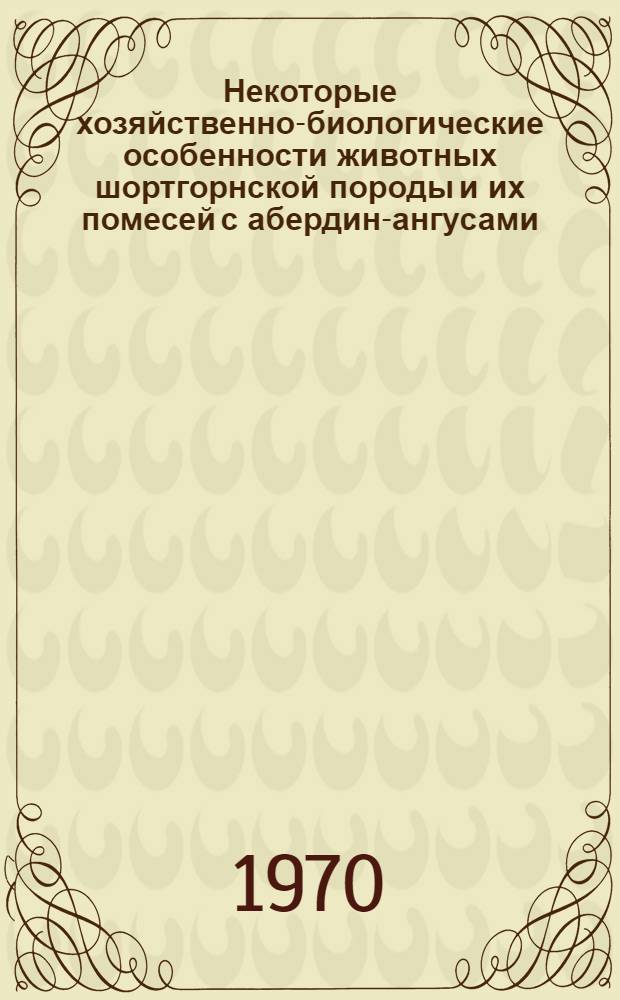 Некоторые хозяйственно-биологические особенности животных шортгорнской породы и их помесей с абердин-ангусами : Автореф. дис. на соискание учен. степени канд. с.-х. наук : (06.550)