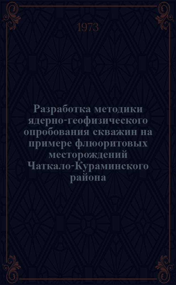 Разработка методики ядерно-геофизического опробования скважин на примере флюоритовых месторождений Чаткало-Кураминского района : Автореф. дис. на соиск. учен. степени канд. геол.-минерал. наук : (04.00.12)