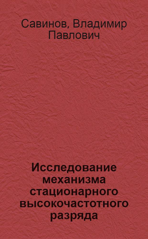 Исследование механизма стационарного высокочастотного разряда : Автореф. дис. на соискание учен. степени канд. физ.-мат. наук : (047)