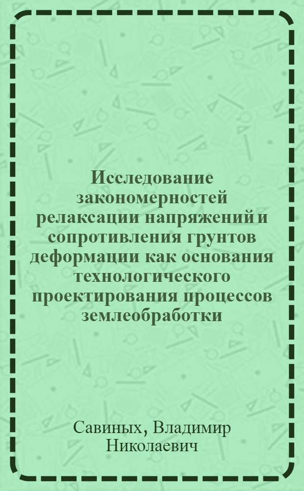 Исследование закономерностей релаксации напряжений и сопротивления грунтов деформации как основания технологического проектирования процессов землеобработки : Автореф. дис. на соискание учен. степени канд. техн. наук : (410)