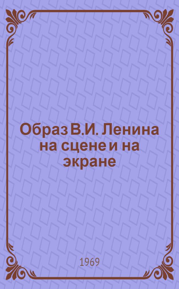 Образ В.И. Ленина на сцене и на экране : Книги и статьи советских авт. 1964-1969 (1 полугодие)