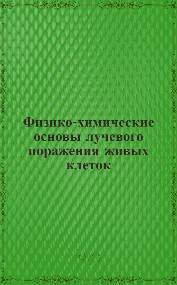 Физико-химические основы лучевого поражения живых клеток : Автореф. дис. на соискание учен. степени д-ра биол. наук : (090)