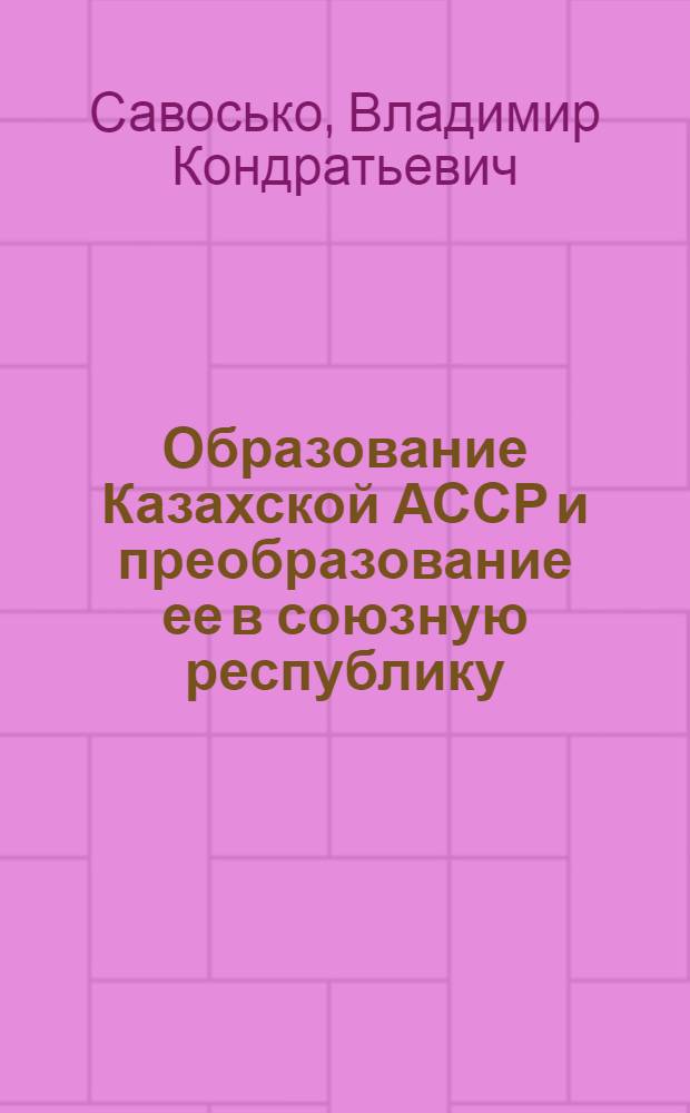 Образование Казахской АССР и преобразование ее в союзную республику