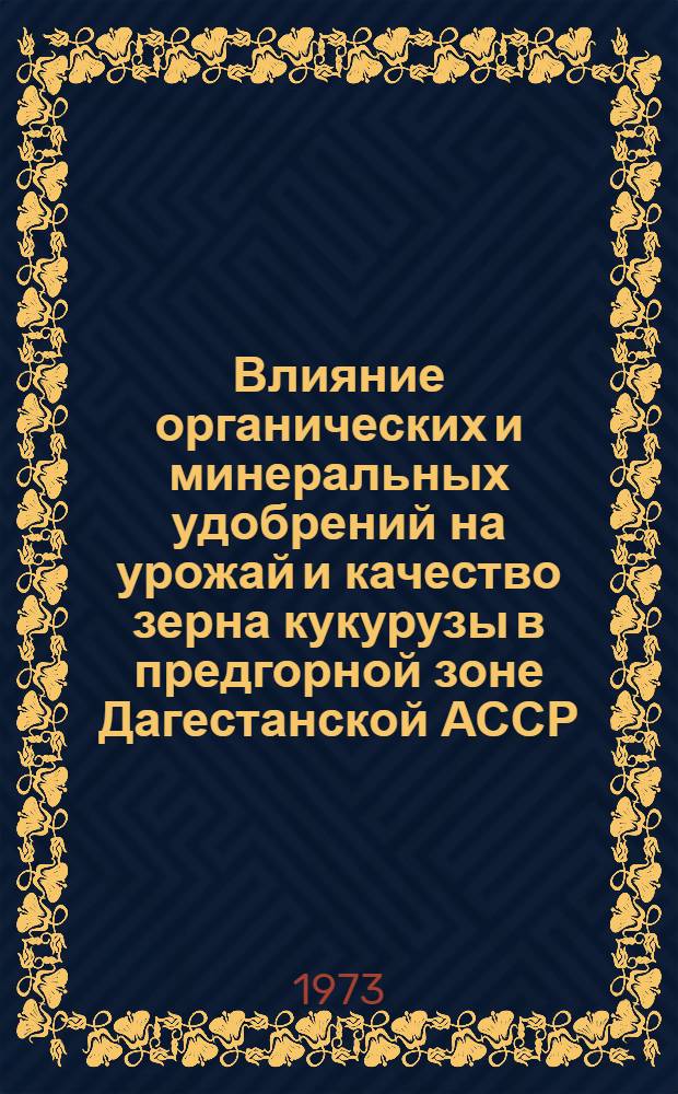 Влияние органических и минеральных удобрений на урожай и качество зерна кукурузы в предгорной зоне Дагестанской АССР : Автореф. дис. на соиск. учен. степени канд. с.-х. наук : (06.01.09)