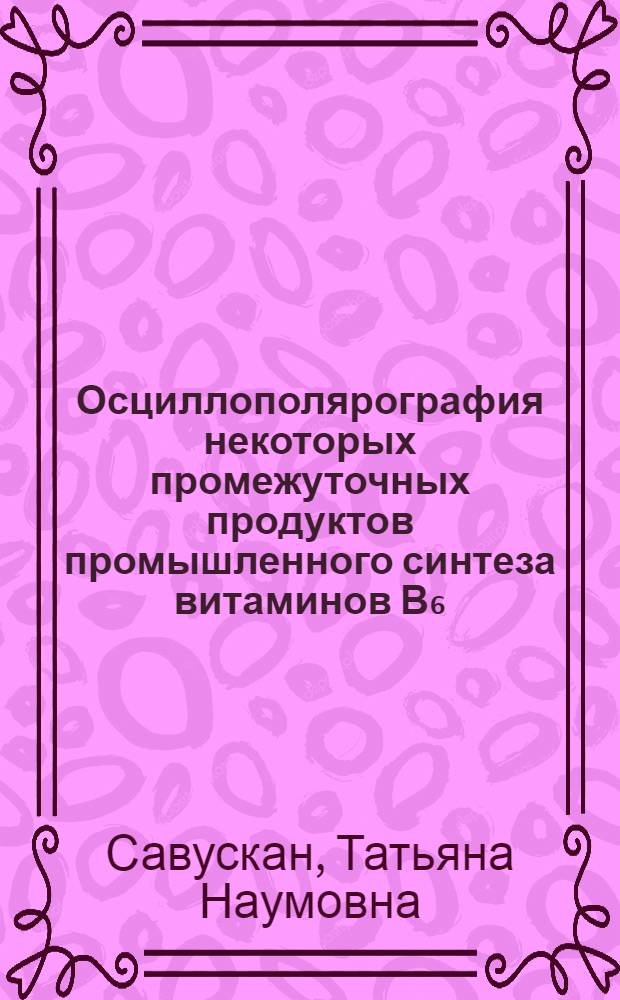 Осциллополярография некоторых промежуточных продуктов промышленного синтеза витаминов В₆ : Автореф. дис. на соиск. учен. степени канд. хим. наук : (02.00.02)