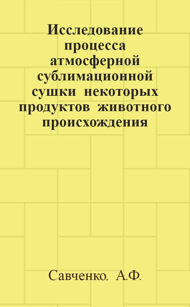 Исследование процесса атмосферной сублимационной сушки некоторых продуктов животного происхождения : Автореф. дис. на соискание учен. степени канд. техн. наук : (175)