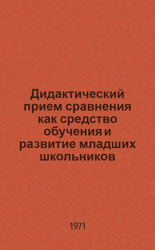 Дидактический прием сравнения как средство обучения и развитие младших школьников : Автореф. дис. на соискание учен. степени канд. пед. наук : (730)