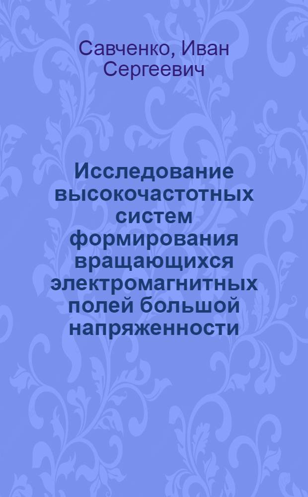 Исследование высокочастотных систем формирования вращающихся электромагнитных полей большой напряженности, предназначенных для плазменных исследований : Автореф. дис. на соиск. учен. степени канд. техн. наук