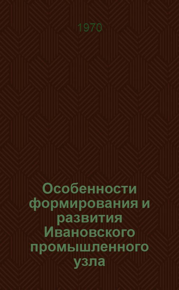 Особенности формирования и развития Ивановского промышленного узла : Автореф. дис. на соискание учен. степени канд. геогр. наук : (11.691)