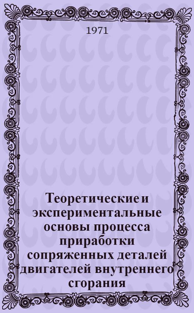 Теоретические и экспериментальные основы процесса приработки сопряженных деталей двигателей внутреннего сгорания : Автореф. дис. на соискание учен. степени д-ра техн. наук : (412)