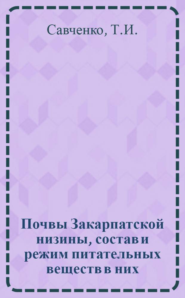 Почвы Закарпатской низины, состав и режим питательных веществ в них : Автореф. дис. на соискание учен. степени канд. с.-х. наук : (532)
