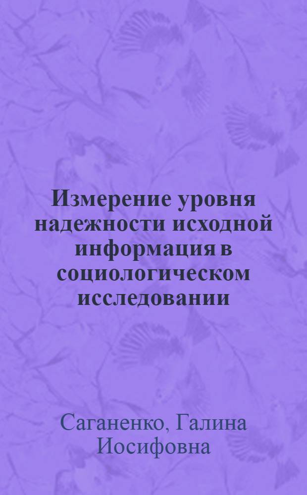 Измерение уровня надежности исходной информация в социологическом исследовании : (Опыт разраб. основных процедур) : Автореф. дис. на соиск. учен. степени канд. филос. наук : (09.00.09)