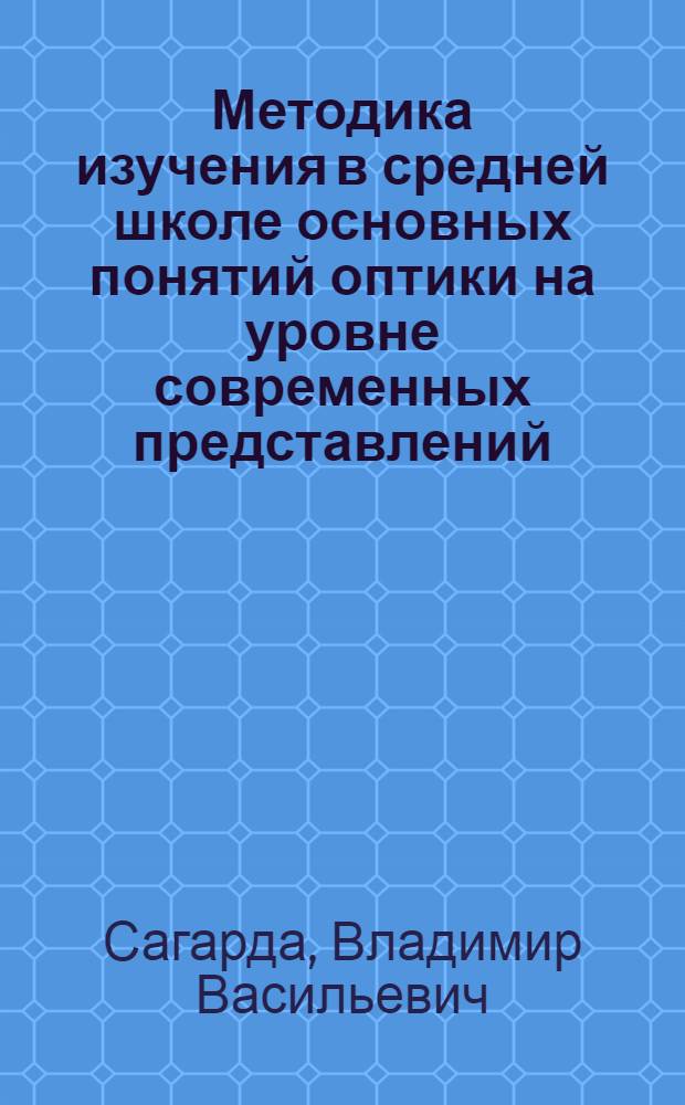 Методика изучения в средней школе основных понятий оптики на уровне современных представлений : Автореф. дис. на соискание учен. степени канд. пед. наук : (731)