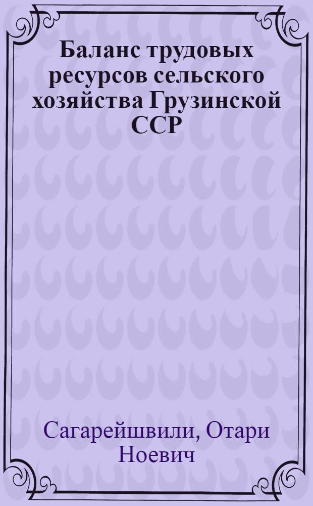 Баланс трудовых ресурсов сельского хозяйства Грузинской ССР : Автореф. дис. на соискание учен. степени д-ра экон. наук : (08.594)