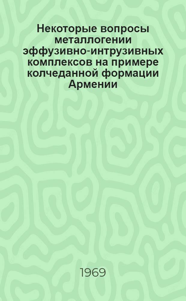 Некоторые вопросы металлогении эффузивно-интрузивных комплексов на примере колчеданной формации Армении : Автореферат дис. на соискание учен. степени д-ра геол.-минерал. наук : (130)