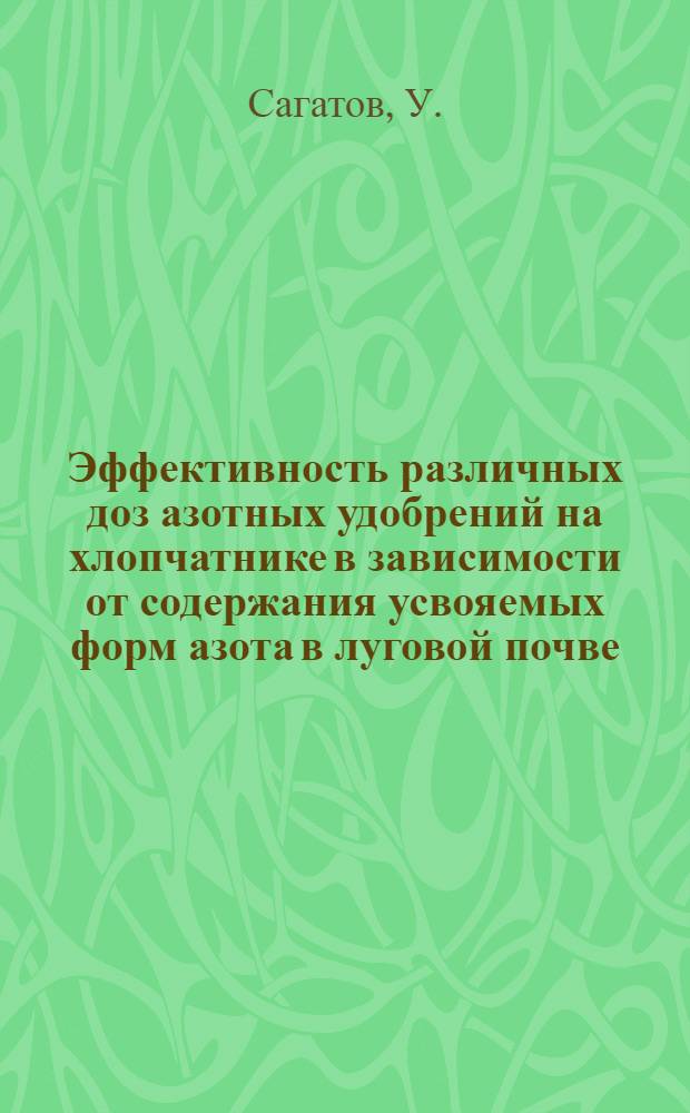 Эффективность различных доз азотных удобрений на хлопчатнике в зависимости от содержания усвояемых форм азота в луговой почве : Автореф. дис. на соиск. учен. степени канд. с.-х. наук : (533)