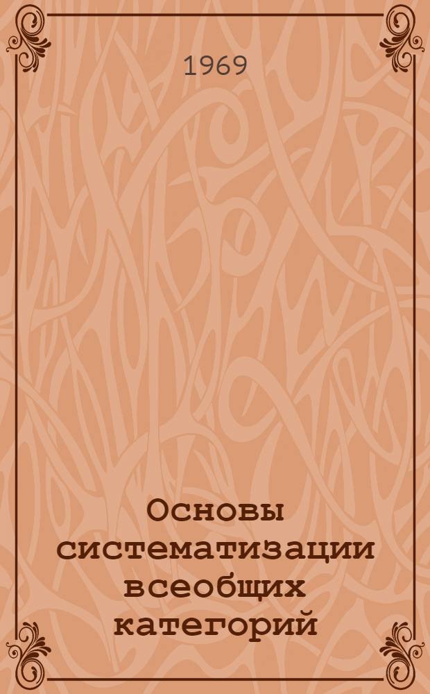 Основы систематизации всеобщих категорий : Автореф. дис. на соискание учен. степени д-ра филос. наук : (620)
