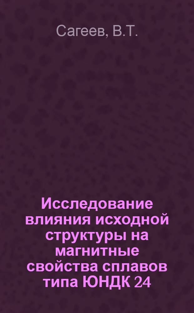 Исследование влияния исходной структуры на магнитные свойства сплавов типа ЮНДК 24 : К-604 : Автореф. дис. на соискание учен. степени канд. техн. наук : (320)
