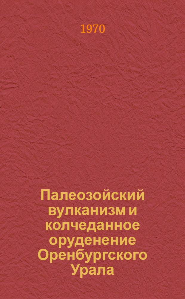 Палеозойский вулканизм и колчеданное оруденение Оренбургского Урала : Автореф. дис. на соискание учен. степени д-ра геол.-минерал. наук : (133)