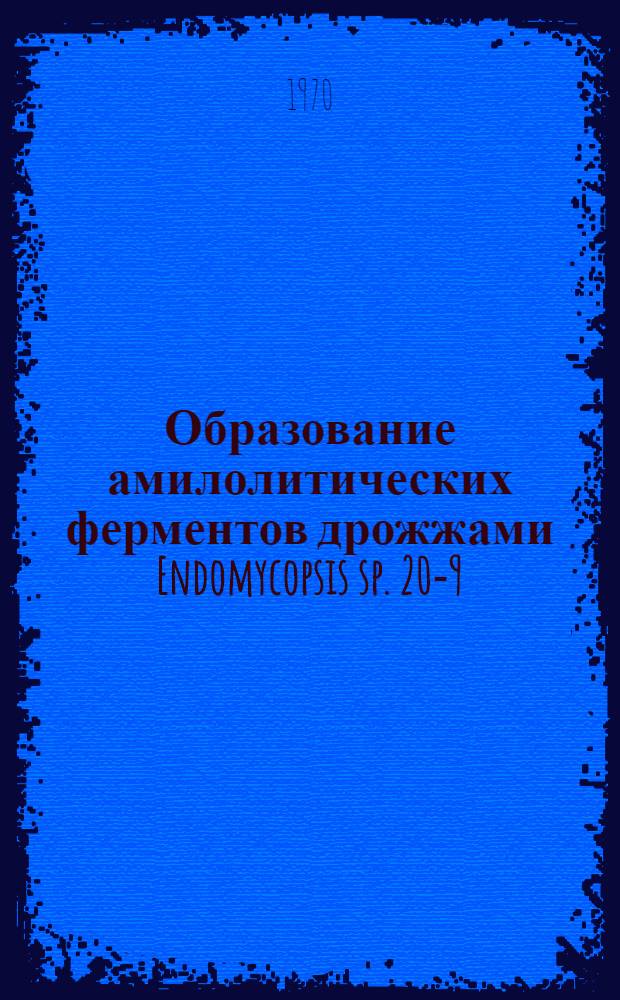 Образование амилолитических ферментов дрожжами Endomycopsis sp. 20-9 : Автореф. дис. на соискание учен. степени канд. техн. наук : (05.378)