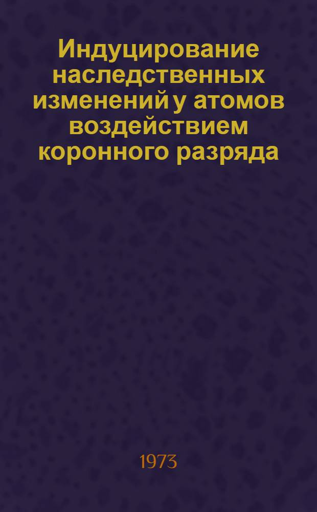 Индуцирование наследственных изменений у атомов воздействием коронного разряда : Автореф. дис. на соиск. учен. степени канд. биол. наук : (03.00.15)