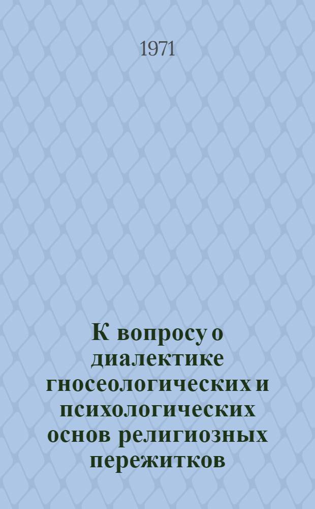 К вопросу о диалектике гносеологических и психологических основ религиозных пережитков : Автореф. дис. на соискание учен. степени канд. филос. наук : (625)