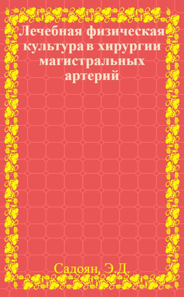 Лечебная физическая культура в хирургии магистральных артерий : Автореф. дис. на соискание учен. степени канд. пед. наук : (734)