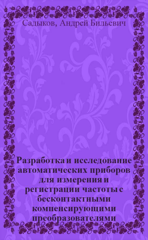 Разработка и исследование автоматических приборов для измерения и регистрации частоты с бесконтактными компенсирующими преобразователями : Автореф. дис. на соиск. учен. степени канд. техн. наук : (05.13.05)