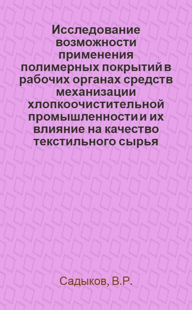 Исследование возможности применения полимерных покрытий в рабочих органах средств механизации хлопкоочистительной промышленности и их влияние на качество текстильного сырья : Автореф. дис. на соискание учен. степени канд. техн. наук : (390)