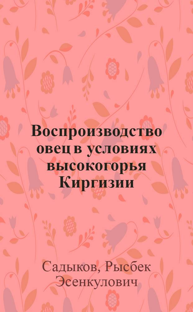Воспроизводство овец в условиях высокогорья Киргизии : Автореф. дис. на соиск. учен. степени д-ра с.-х. наук : (553)