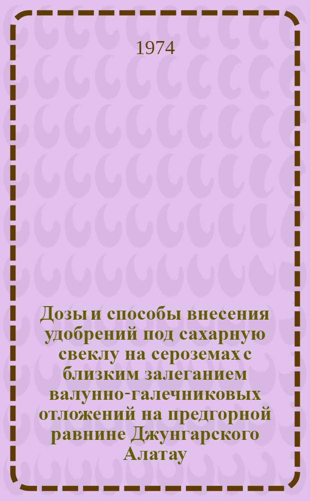 Дозы и способы внесения удобрений под сахарную свеклу на сероземах с близким залеганием валунно-галечниковых отложений на предгорной равнине Джунгарского Алатау : Автореф. дис. на соиск. учен. степени канд. с.-х. наук : (06.01.04)
