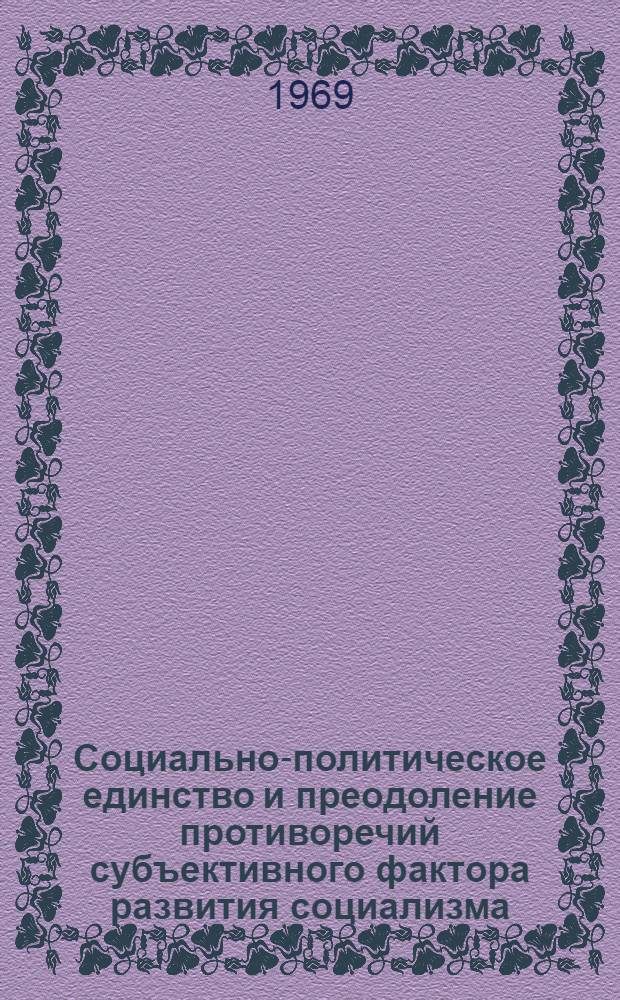 Социально-политическое единство и преодоление противоречий субъективного фактора развития социализма : Автореферат дис. на соискание учен. степени д-ра филос. наук : (620)