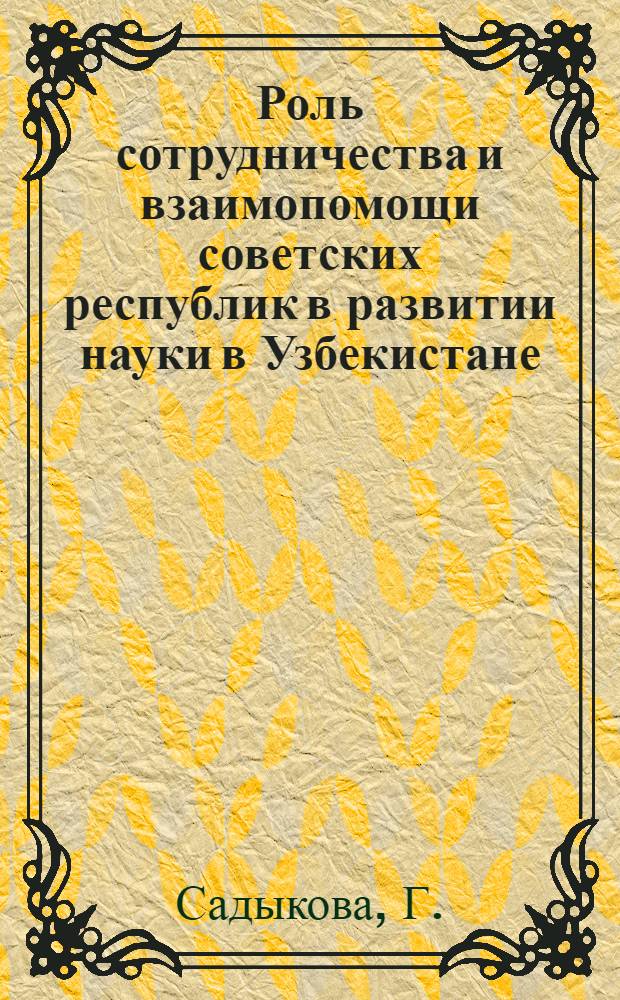 Роль сотрудничества и взаимопомощи советских республик в развитии науки в Узбекистане : (В помощь лектору)
