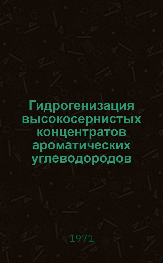 Гидрогенизация высокосернистых концентратов ароматических углеводородов : Автореф. дис. на соискание учен. степени канд. техн. наук : (346)