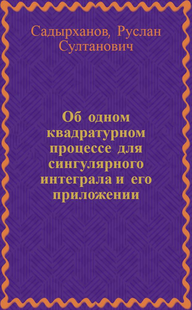 Об одном квадратурном процессе для сингулярного интеграла и его приложении : Автореф. дис. на соиск. учен. степени канд. физ.-мат. наук : (01.01.02)