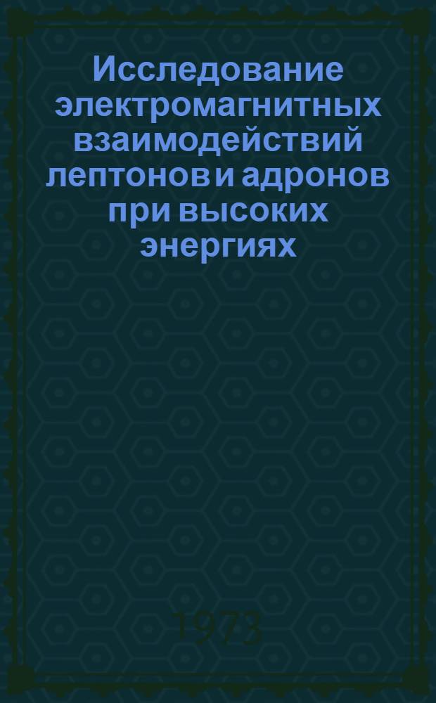Исследование электромагнитных взаимодействий лептонов и адронов при высоких энергиях : Автореф. дис. на соиск. учен. степени д-ра физ.-мат. наук : (01.04.02)