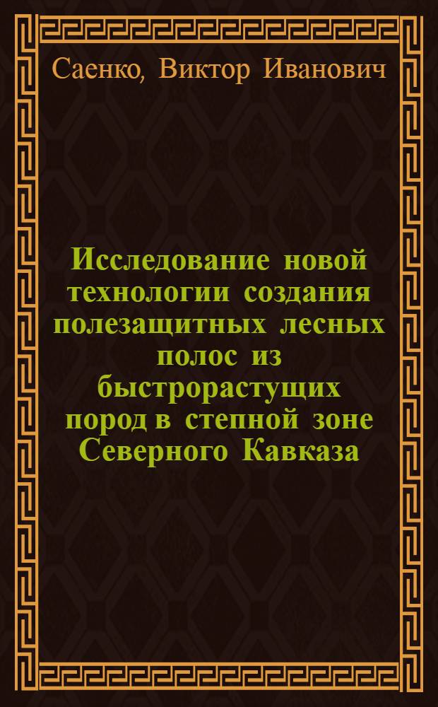 Исследование новой технологии создания полезащитных лесных полос из быстрорастущих пород в степной зоне Северного Кавказа : Автореф. дис. на соиск. учен. степени канд. с.-х. наук : (06.03.04)