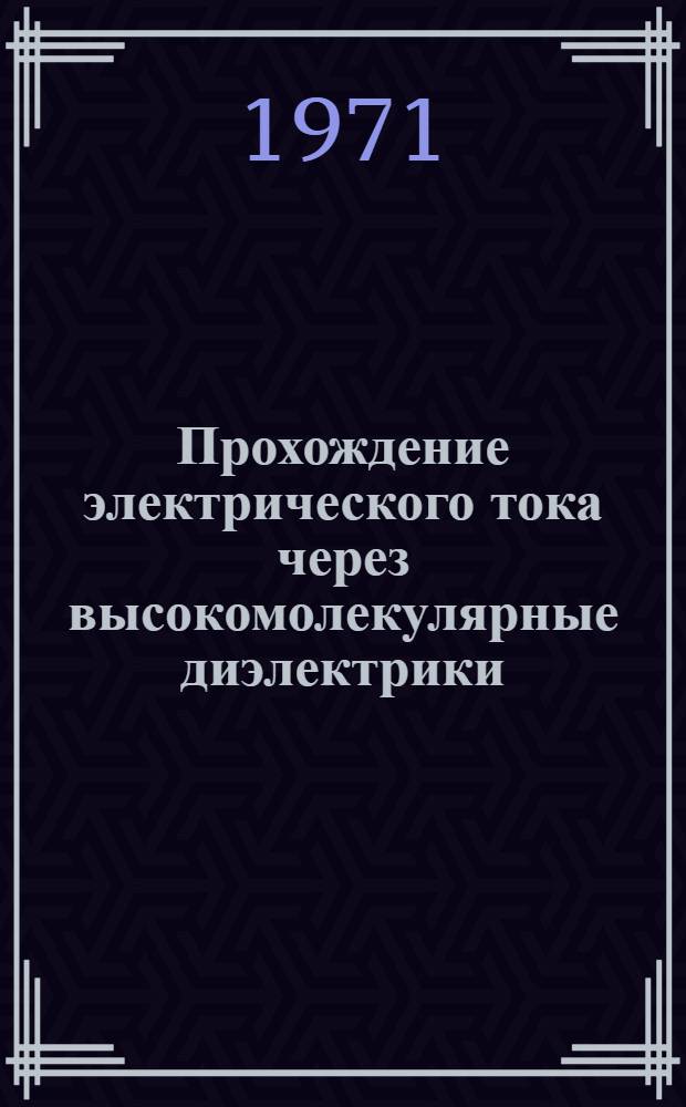 Прохождение электрического тока через высокомолекулярные диэлектрики : Автореф. дис. на соискание учен. степени д-ра физ.-мат. наук : (076)