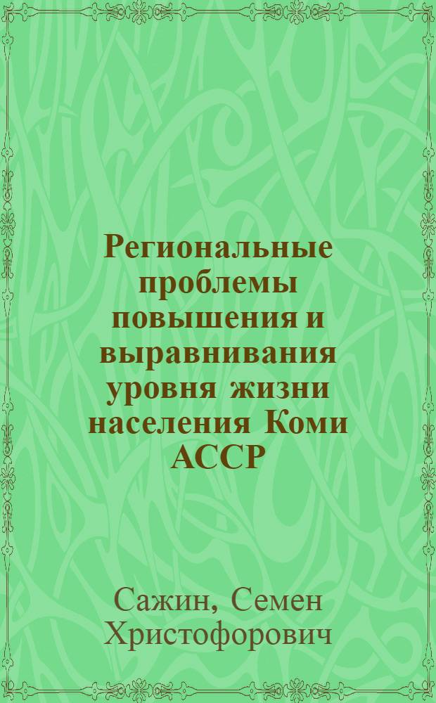 Региональные проблемы повышения и выравнивания уровня жизни населения Коми АССР : Докл. прочит. на заседании президиума Коми филиала АН СССР 26 окт. 1972 г