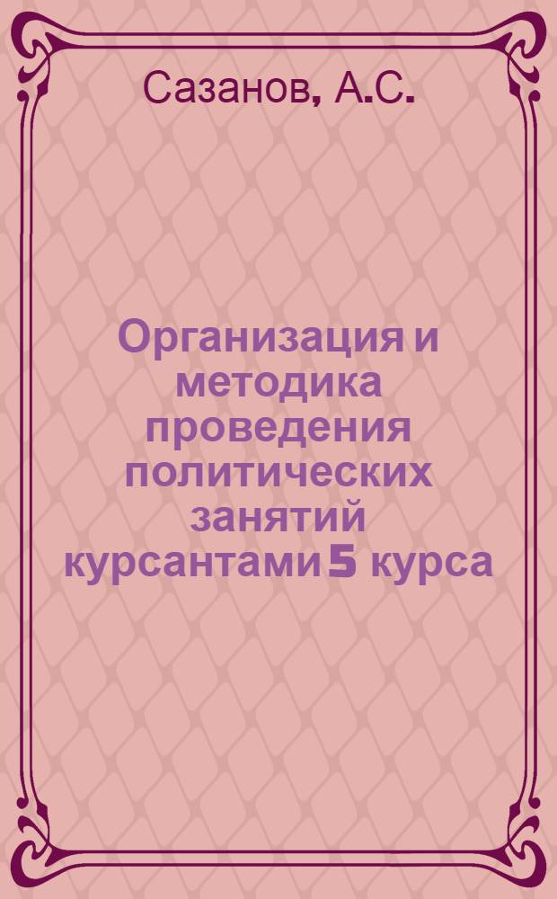 Организация и методика проведения политических занятий курсантами 5 курса : (Метод. пособие)